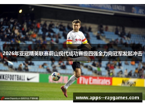 2026年亚冠精英联赛蔚山现代成功晋级四强全力向冠军发起冲击