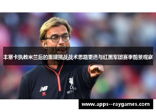 丰塞卡执教米兰后的重建挑战战术思路更迭与红黑军团赛季前景观察