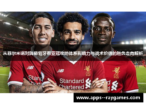 从菲尔米诺对阵葡萄牙看亚冠攻防体系影响力与战术价值的胜负走向解析