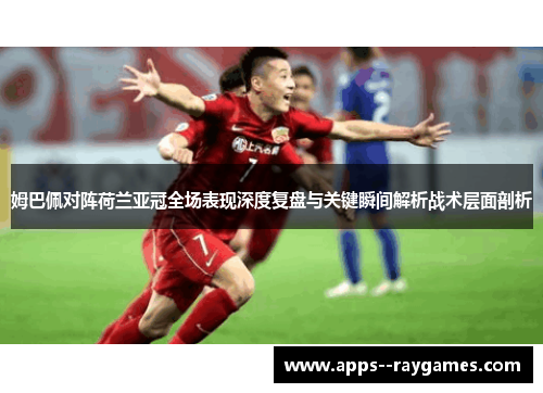姆巴佩对阵荷兰亚冠全场表现深度复盘与关键瞬间解析战术层面剖析 姆巴佩对阵荷兰亚冠全场表现深度复盘与关键瞬间解析战术层面剖析