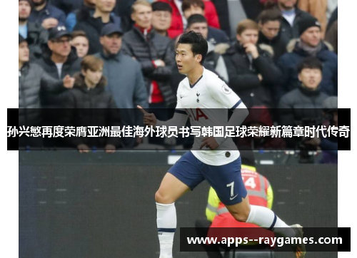孙兴慜再度荣膺亚洲最佳海外球员书写韩国足球荣耀新篇章时代传奇