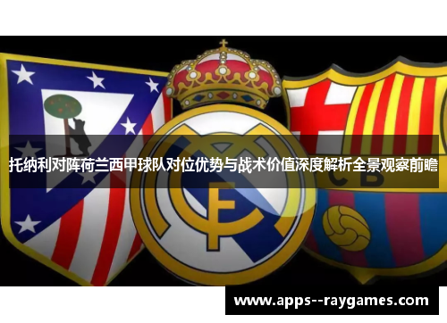 托纳利对阵荷兰西甲球队对位优势与战术价值深度解析全景观察前瞻