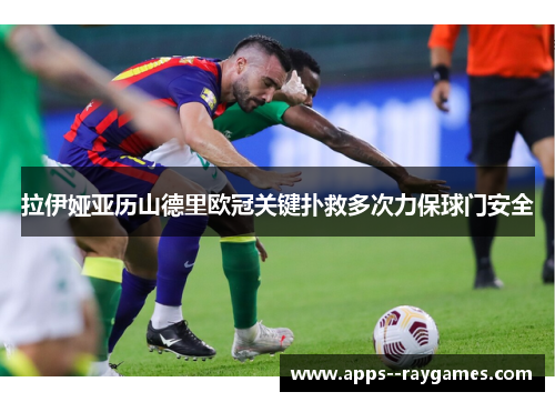 拉伊娅亚历山德里欧冠关键扑救多次力保球门安全