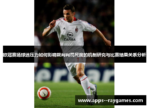 欧冠赛场球迷压力如何影响裁判判罚尺度的机制研究与比赛结果关系分析