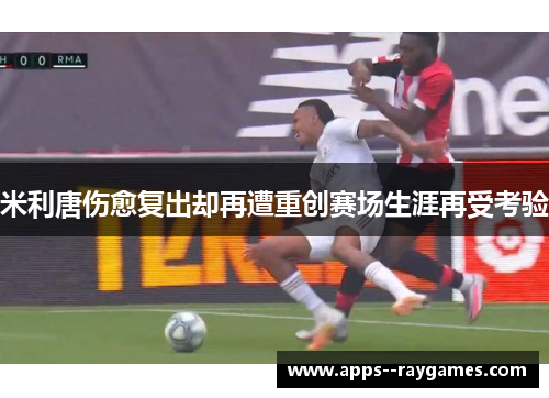 米利唐伤愈复出却再遭重创赛场生涯再受考验