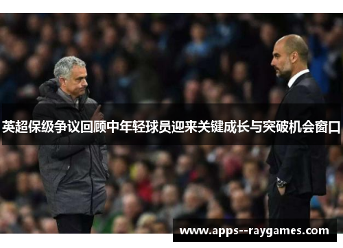 英超保级争议回顾中年轻球员迎来关键成长与突破机会窗口