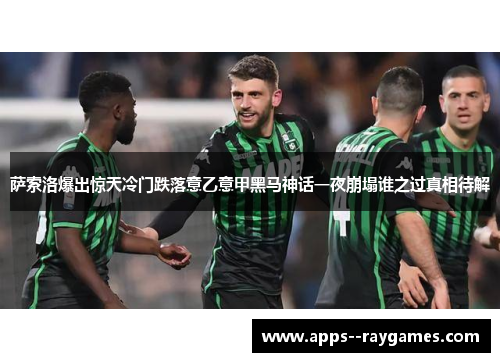 萨索洛爆出惊天冷门跌落意乙意甲黑马神话一夜崩塌谁之过真相待解