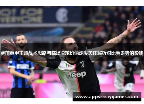 赛前意甲主帅战术思路与临场决策价值深度关注解析对比赛走势的影响