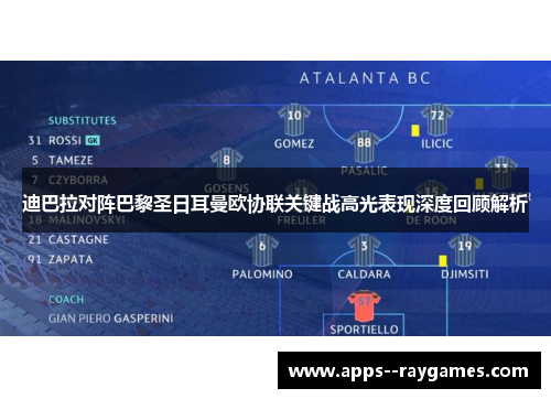 迪巴拉对阵巴黎圣日耳曼欧协联关键战高光表现深度回顾解析
