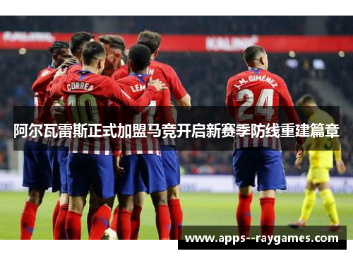 阿尔瓦雷斯正式加盟马竞开启新赛季防线重建篇章