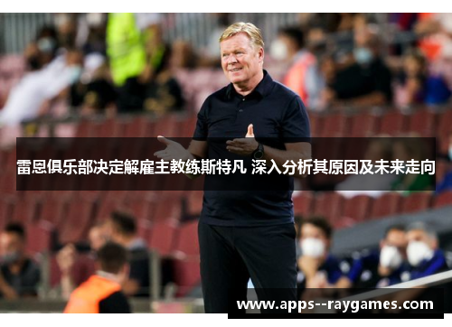 雷恩俱乐部决定解雇主教练斯特凡 深入分析其原因及未来走向