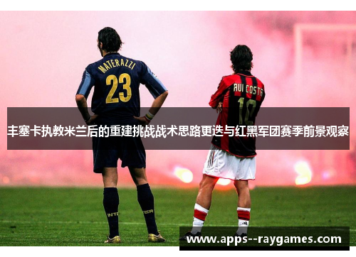 丰塞卡执教米兰后的重建挑战战术思路更迭与红黑军团赛季前景观察