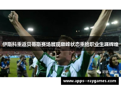 伊斯科重返贝蒂斯赛场展现巅峰状态重拾职业生涯辉煌