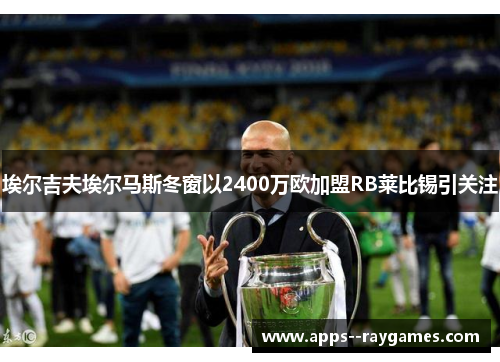 埃尔吉夫埃尔马斯冬窗以2400万欧加盟RB莱比锡引关注