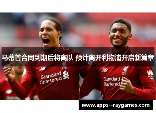 马蒂普合同到期后将离队 预计离开利物浦开启新篇章