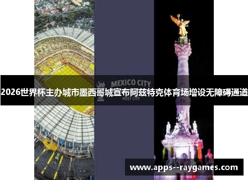 2026世界杯主办城市墨西哥城宣布阿兹特克体育场增设无障碍通道