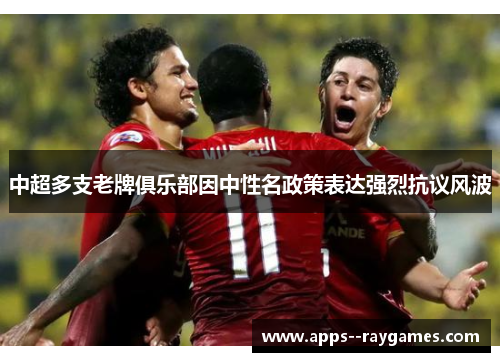 中超多支老牌俱乐部因中性名政策表达强烈抗议风波