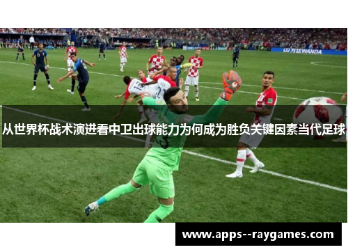 从世界杯战术演进看中卫出球能力为何成为胜负关键因素当代足球
