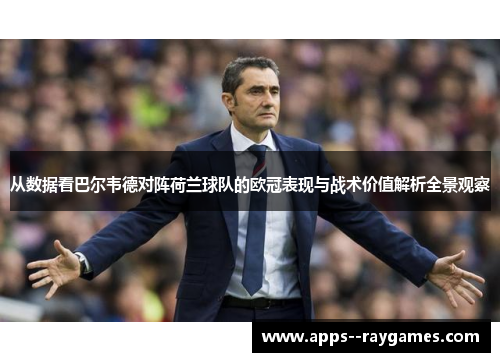 从数据看巴尔韦德对阵荷兰球队的欧冠表现与战术价值解析全景观察 从数据看巴尔韦德对阵荷兰球队的欧冠表现与战术价值解析全景观察