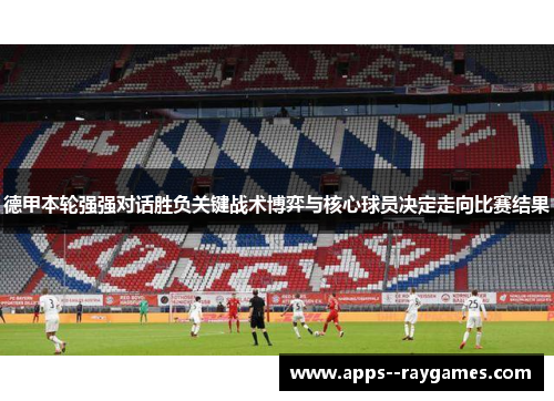 德甲本轮强强对话胜负关键战术博弈与核心球员决定走向比赛结果