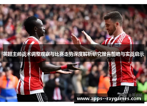 英超主帅战术调整观察与比赛走势深度解析研究报告前瞻与实战启示
