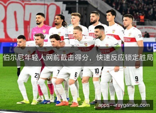 伯尔尼年轻人网前截击得分，快速反应锁定胜局