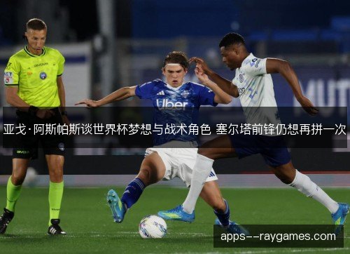 亚戈·阿斯帕斯谈世界杯梦想与战术角色 塞尔塔前锋仍想再拼一次 亚戈·阿斯帕斯谈世界杯梦想与战术角色 塞尔塔前锋仍想再拼一次